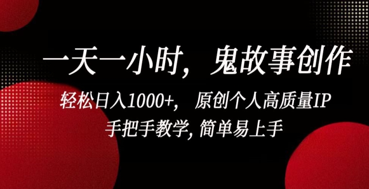 一天一小时，鬼故事创作， 轻松日入1000+， 原创个人高质量IP，手把手教学, 简单易上手【揭秘】-第一资源库