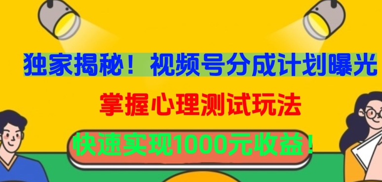 独家揭秘！视频号分成计划曝光，掌握心理测试玩法，快速实现1000元收益【揭秘】-第一资源库