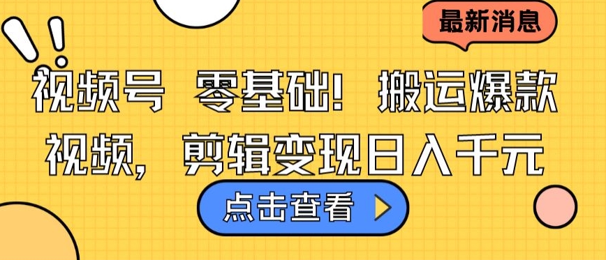 视频号零基础搬运爆款视频，剪辑变现日入千元【揭秘】-第一资源库