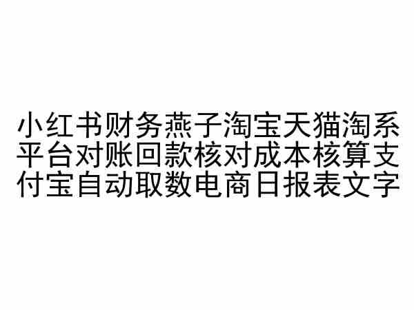 小红书财务燕子淘宝天猫淘系平台对账回款核对成本核算支付宝自动取数电商日报表-第一资源库