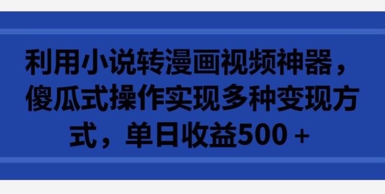 利用小说转漫画视频神器，傻瓜式操作实现多种变现方式，单日收益500+【揭秘】-第一资源库