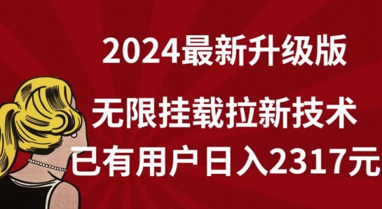 【全网独家】2024年最新升级版，无限挂载拉新技术，已有用户日入2317元【揭秘】-第一资源库