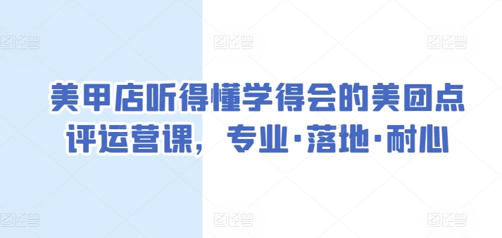 美甲店听得懂学得会的美团点评运营课，专业·落地·耐心-第一资源库