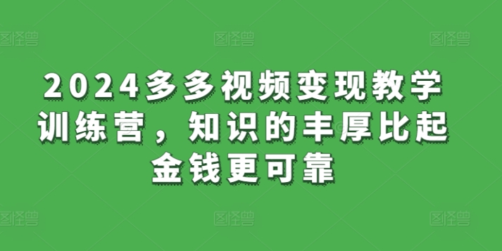 2024多多视频变现教学训练营，知识的丰厚比起金钱更可靠-第一资源库