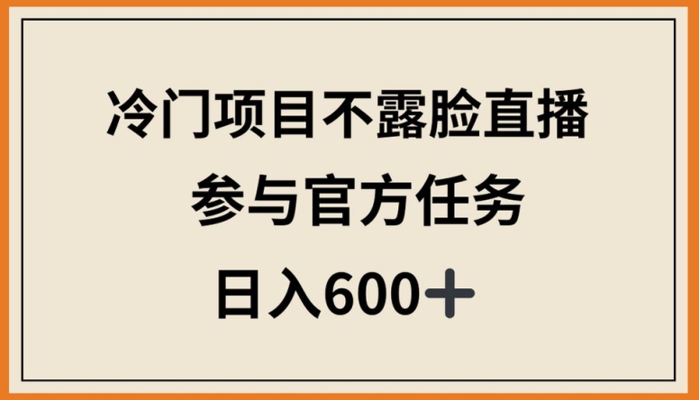 冷门项目不露脸直播，参与官方任务，日入600+【揭秘】-第一资源库