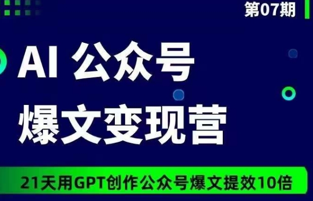 AI公众号爆文变现营07期，21天用GPT创作爆文提效10倍-第一资源库