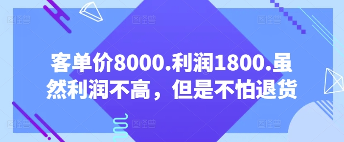 客单价8000.利润1800.虽然利润不高，但是不怕退货【付费文章】-第一资源库