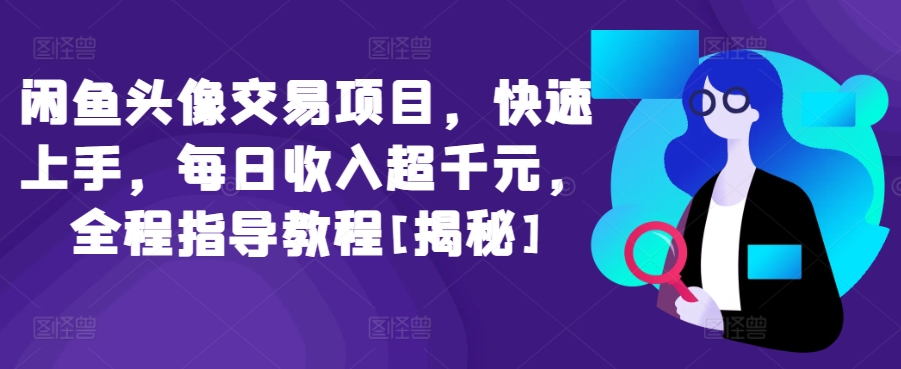 闲鱼头像交易项目，快速上手，每日收入超千元，全程指导教程[揭秘]-第一资源库