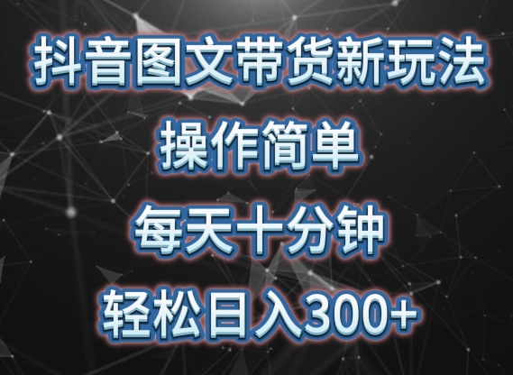 抖音图文带货新玩法， 操作简单，每天十分钟，轻松日入300+，可矩阵操作【揭秘】-第一资源库