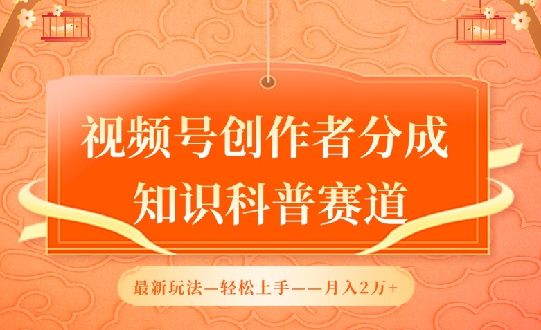 视频号创作者分成，知识科普赛道，最新玩法，利用AI软件，轻松月入2万【揭秘】-第一资源库