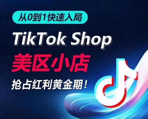 从0到1快速入局TikTok美区小店，快速抢占流量黄金期，开启日出千单之旅-第一资源库