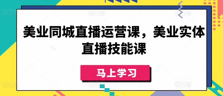 美业同城直播运营课，美业实体直播技能课-第一资源库