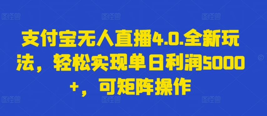 支付宝无人直播4.0.全新玩法，轻松实现单日利润5000+，可矩阵操作【揭秘】-第一资源库