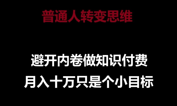 普通人转变思维，避开内卷做知识付费，月入十万只是一个小目标【揭秘】-第一资源库