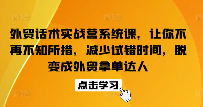 外贸话术实战营系统课，让你不再不知所措，减少试错时间，脱变成外贸拿单达人-第一资源库