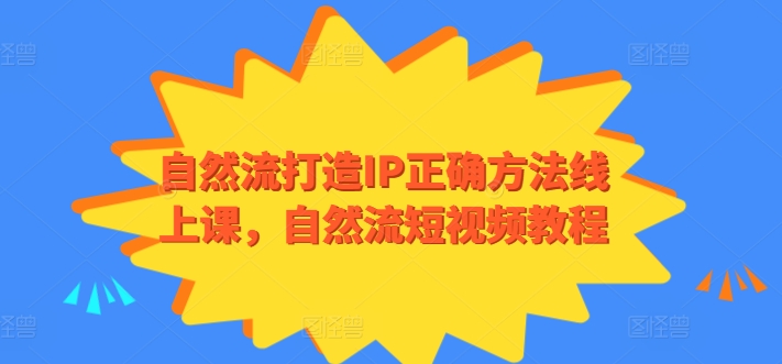 自然流打造IP正确方法线上课，自然流短视频教程-第一资源库