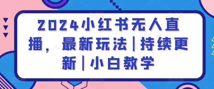 2024小红书无人直播，最新玩法|持续更新|小白教学-第一资源库