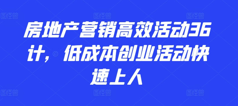 房地产营销高效活动36计，​低成本创业活动快速上人-第一资源库