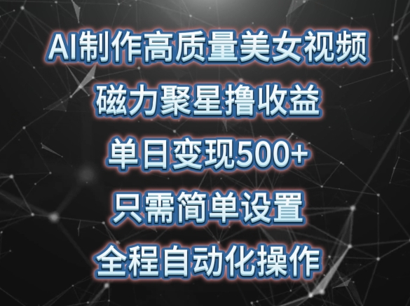 AI制作高质量美女视频，磁力聚星撸收益，单日变现500+，只需简单设置，全程自动化操作【揭秘】-第一资源库