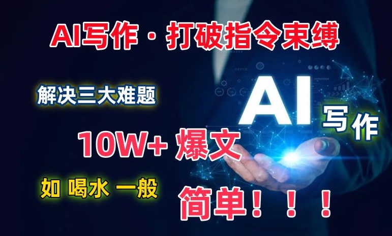 AI写作：解决三大难题，10W+爆文如喝水一般简单，打破指令调教束缚【揭秘】-第一资源库