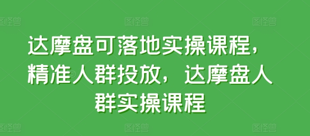 达摩盘可落地实操课程，精准人群投放，达摩盘人群实操课程-第一资源库