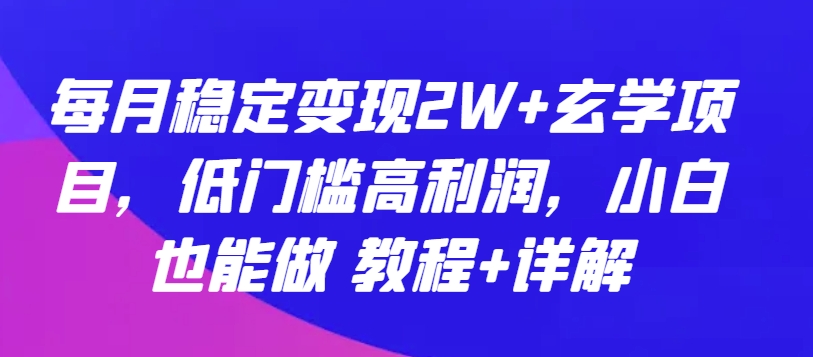 每月稳定变现2W+玄学项目，低门槛高利润，小白也能做 教程+详解【揭秘】-第一资源库