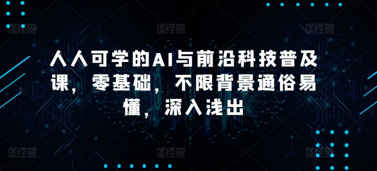 人人可学的AI与前沿科技普及课，零基础，不限背景通俗易懂，深入浅出-第一资源库