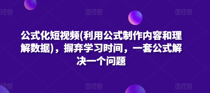 公式化短视频(利用公式制作内容和理解数据)，摒弃学习时间，一套公式解决一个问题-第一资源库