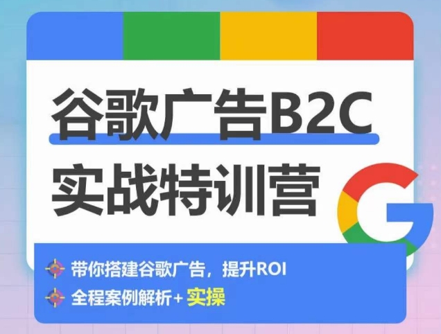 谷歌广告B2C实战特训营，500+谷歌账户总结经验，实战演示如何从0-1搭建广告账户-第一资源库