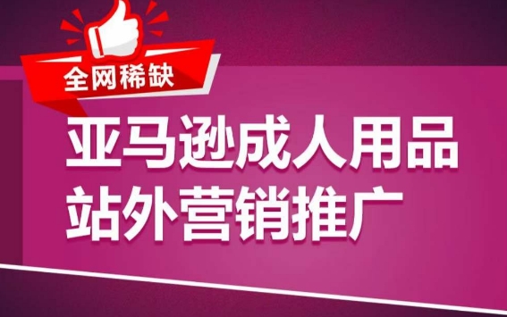 亚马逊成人用品站外营销推广，​成人用品新品推广方案，助力打造类目爆款-第一资源库