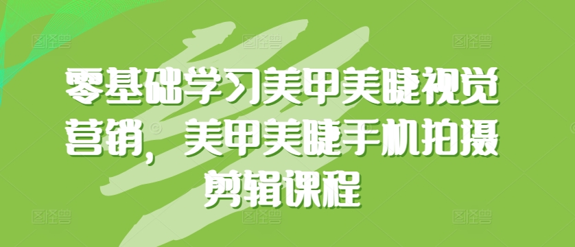 零基础学习美甲美睫视觉营销，美甲美睫手机拍摄剪辑课程-第一资源库