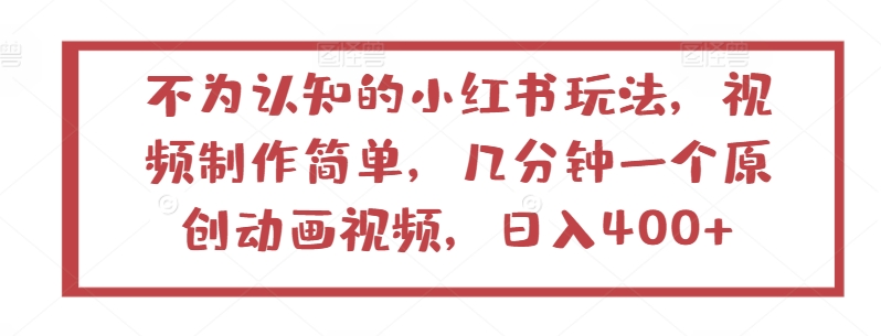 不为认知的小红书玩法，视频制作简单，几分钟一个原创动画视频，日入400+【揭秘】-第一资源库