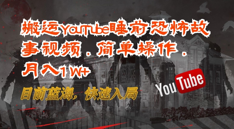 搬运YouTube睡前恐怖故事视频，简单操作，月入1W+，目前蓝海，快速入局【揭秘】-第一资源库