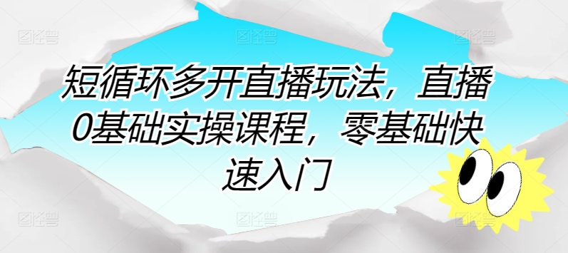 短循环多开直播玩法，直播0基础实操课程，零基础快速入门-第一资源库