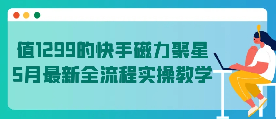 值1299的快手磁力聚星5月最新全流程实操教学【揭秘】-第一资源库