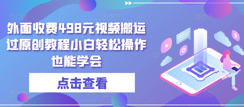 外面收费498元视频搬运过原创教程小白轻松操作也能学会【揭秘】-第一资源库