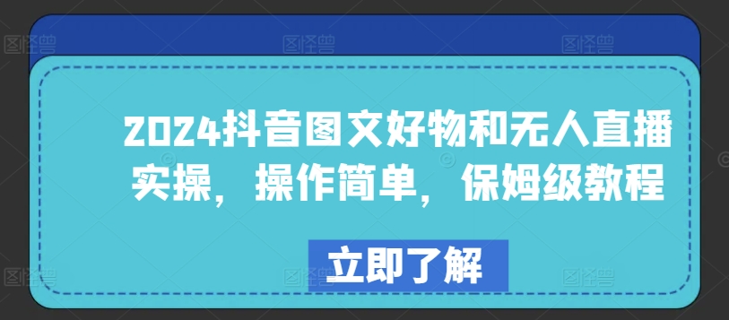 2024抖音图文好物和无人直播实操，操作简单，保姆级教程-第一资源库