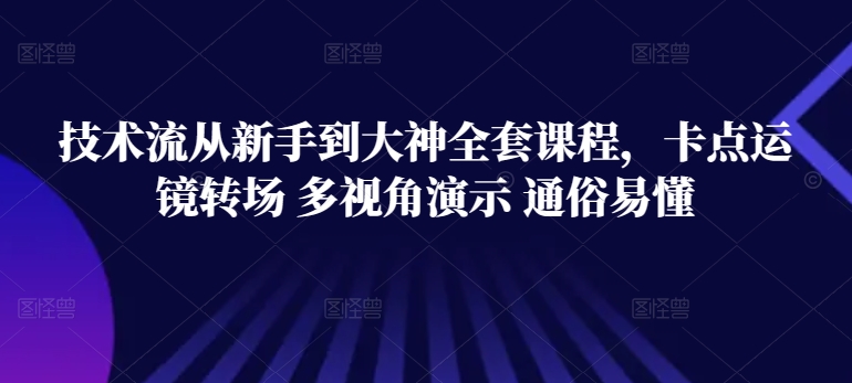 技术流从新手到大神全套课程，卡点运镜转场 多视角演示 通俗易懂-第一资源库