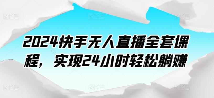 2024快手无人直播全套课程，实现24小时轻松躺赚-第一资源库