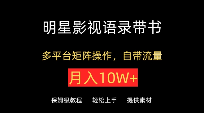 明星影视语录带书，抖音快手小红书视频号多平台矩阵操作，自带流量，月入10W+【揭秘】-第一资源库