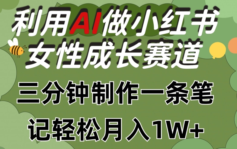 利用Ai做小红书女性成长赛道，三分钟制作一条笔记，轻松月入1w+【揭秘】-第一资源库