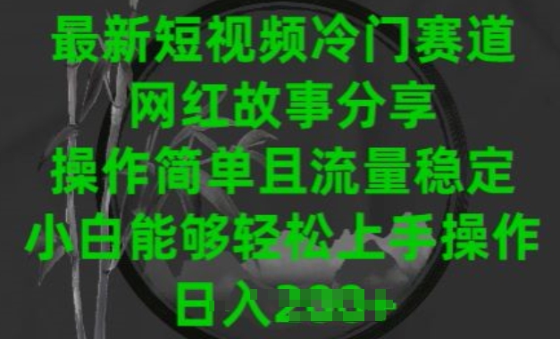 最新短视频冷门赛道，网红故事分享，操作简单且流量稳定，小白能够轻松上手操作【揭秘】-第一资源库