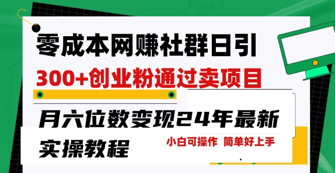 零成本网创群日引300+创业粉，卖项目月六位数变现，门槛低好上手，24年最新实操教程【揭秘】-第一资源库