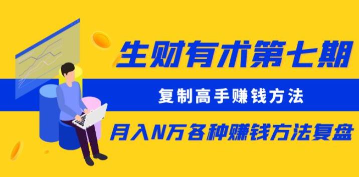 生财有术第七期：复制高手赚钱方法月入N万各种赚钱方法复盘（更新到0430）-第一资源库