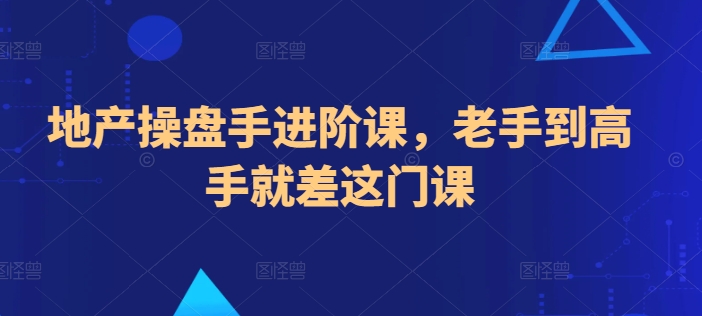 地产操盘手进阶课，老手到高手就差这门课-第一资源库