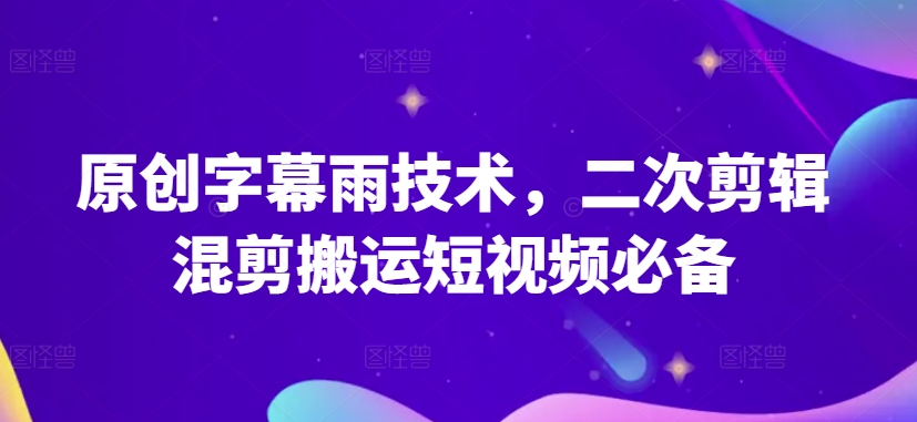 原创字幕雨技术，二次剪辑混剪搬运短视频必备【揭秘】-第一资源库