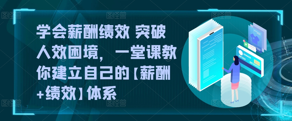 学会薪酬绩效 突破人效困境，​一堂课教你建立自己的【薪酬+绩效】体系-第一资源库