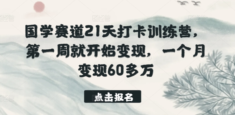 国学赛道21天打卡训练营，第一周就开始变现，一个月变现60多万-第一资源库