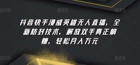 抖音快手漫威英雄无人直播，全新防封技术，解放双手真正躺赚，轻松月入万元【揭秘】-第一资源库