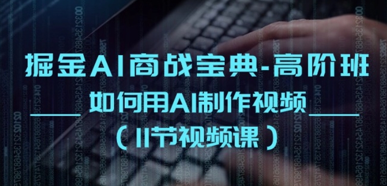 掘金AI商战宝典-高阶班：如何用AI制作视频(11节视频课)-第一资源库